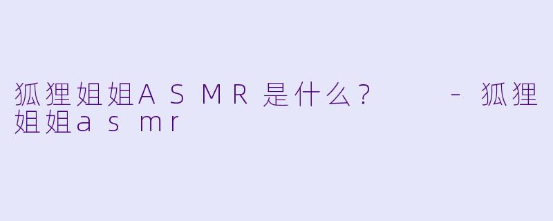 狐狸姐姐ASMR是什么？  