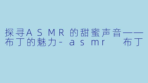 探寻ASMR的甜蜜声音——布丁的魅力