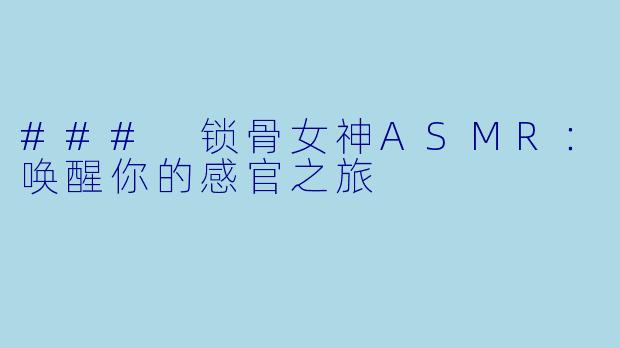 ### 锁骨女神ASMR：唤醒你的感官之旅