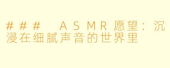 ### ASMR愿望：沉浸在细腻声音的世界里