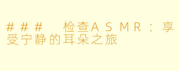 ### 检查ASMR：享受宁静的耳朵之旅
