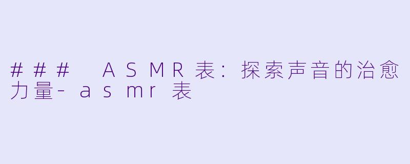 ### ASMR表：探索声音的治愈力量-asmr表