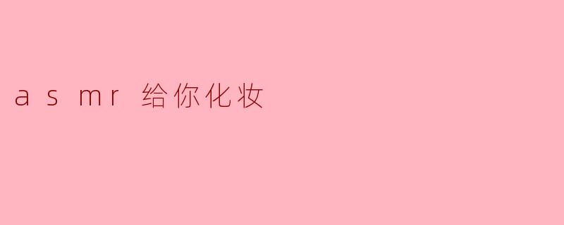 asmr给你化妆