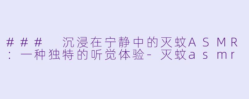 ### 沉浸在宁静中的灭蚊ASMR:一种独特的听觉体验
