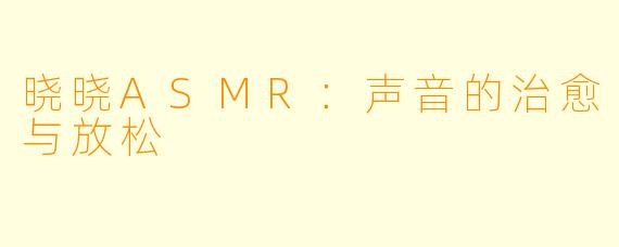 晓晓ASMR：声音的治愈与放松