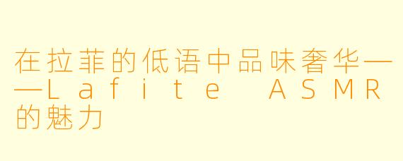 在拉菲的低语中品味奢华——Lafite ASMR的魅力