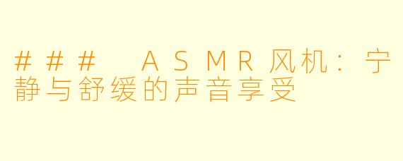 ### ASMR风机:宁静与舒缓的声音享受