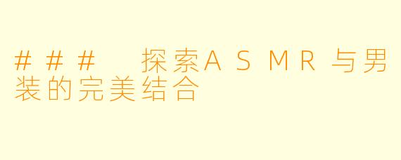 ### 探索ASMR与男装的完美结合