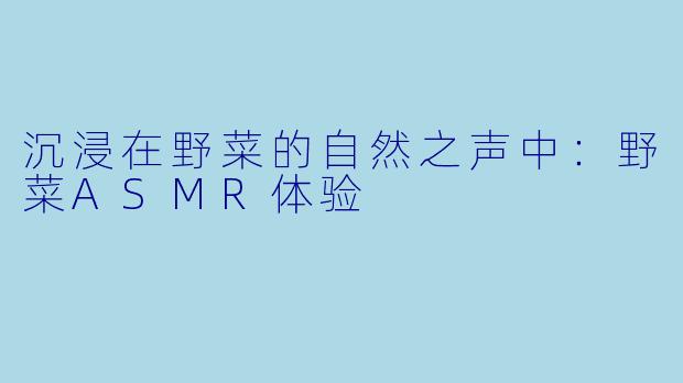 沉浸在野菜的自然之声中：野菜ASMR体验