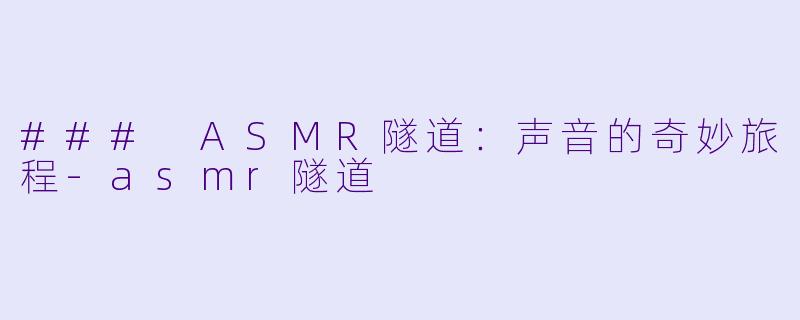### ASMR隧道：声音的奇妙旅程-asmr隧道