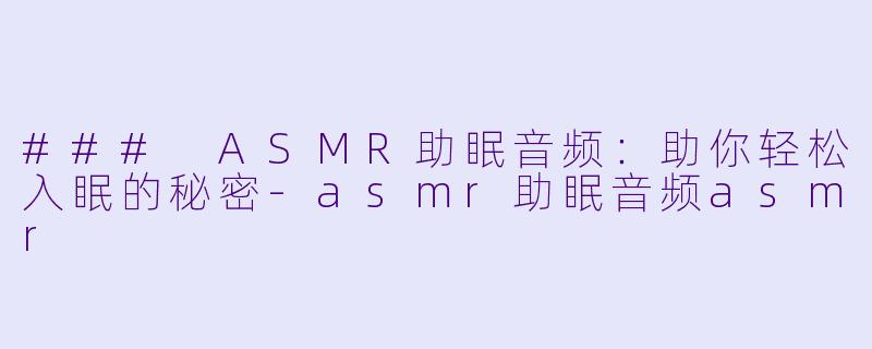 ### ASMR助眠音频：助你轻松入眠的秘密-asmr助眠音频asmr