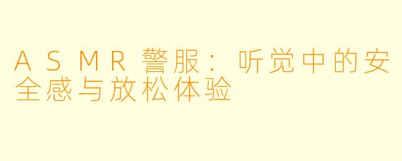 ASMR警服：听觉中的安全感与放松体验