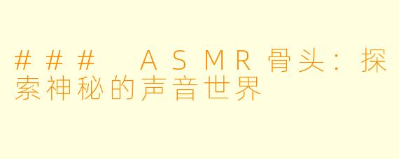 ### ASMR骨头：探索神秘的声音世界