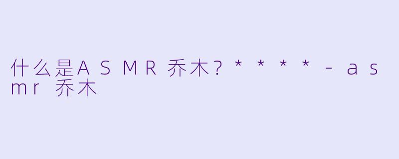 什么是ASMR乔木?****