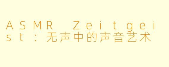 ASMR Zeitgeist：无声中的声音艺术