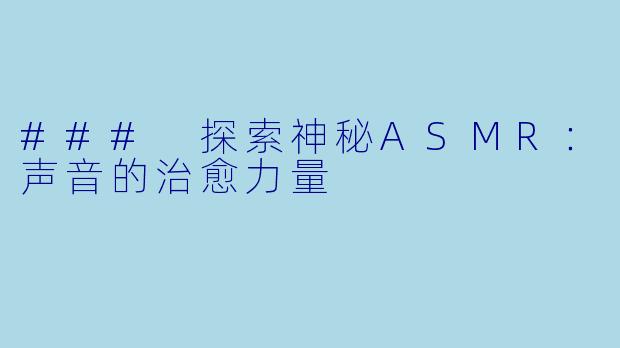 ### 探索神秘ASMR：声音的治愈力量