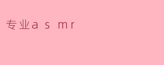 什么是专业ASMR?****