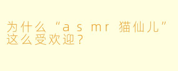 为什么“asmr猫仙儿”这么受欢迎?