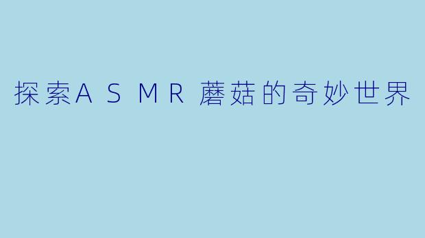 探索ASMR蘑菇的奇妙世界