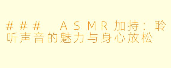 ### ASMR加持：聆听声音的魅力与身心放松