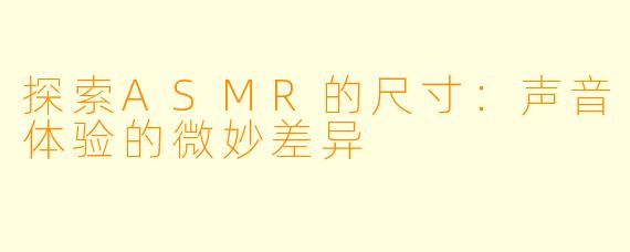 探索ASMR的尺寸:声音体验的微妙差异