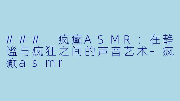 ### 疯癫ASMR：在静谧与疯狂之间的声音艺术-疯癫asmr