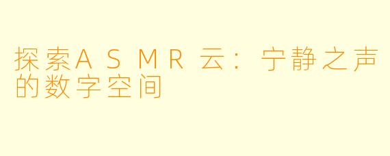 探索ASMR云：宁静之声的数字空间