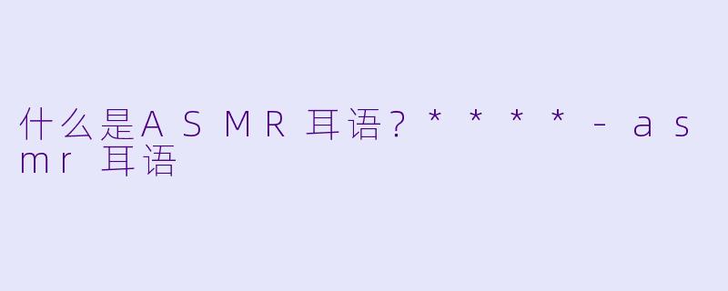 什么是ASMR耳语?****