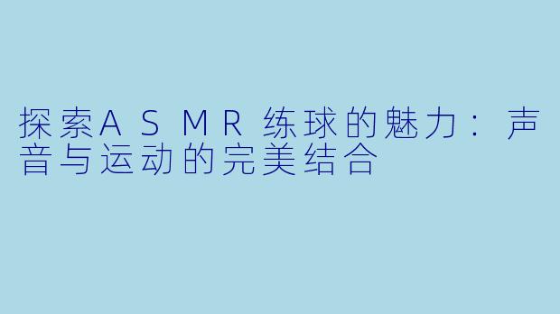 探索ASMR练球的魅力：声音与运动的完美结合