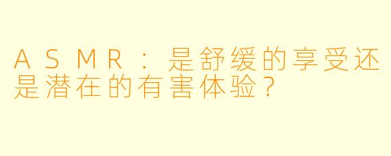 ASMR：是舒缓的享受还是潜在的有害体验？