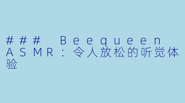 ### Beequeen ASMR:令人放松的听觉体验