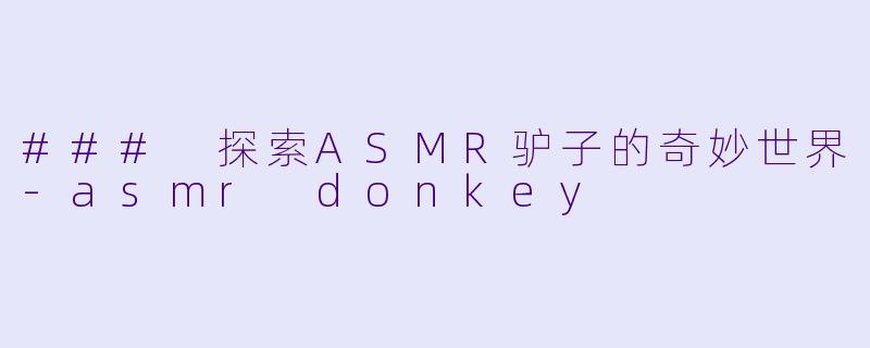### 探索ASMR驴子的奇妙世界-asmr donkey