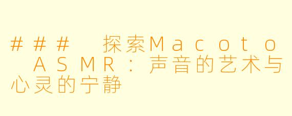 ### 探索Macoto ASMR:声音的艺术与心灵的宁静