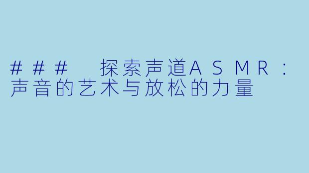 ### 探索声道ASMR:声音的艺术与放松的力量