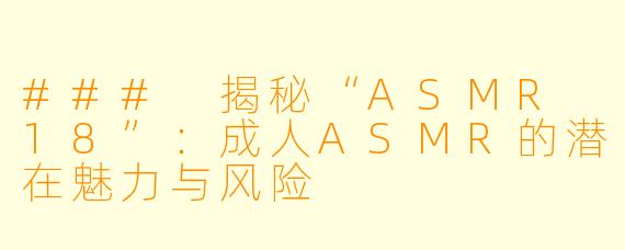 ### 揭秘“ASMR 18”：成人ASMR的潜在魅力与风险