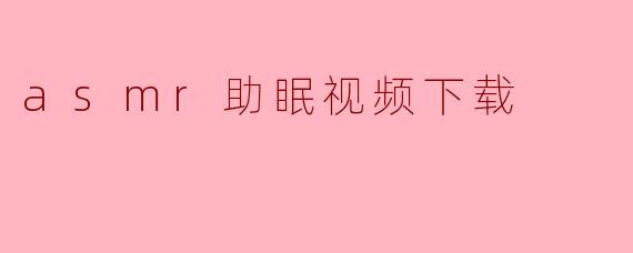 asmr助眠视频下载