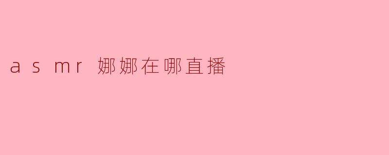 asmr娜娜在哪直播