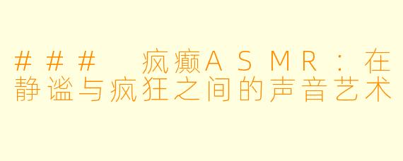 ### 疯癫ASMR：在静谧与疯狂之间的声音艺术