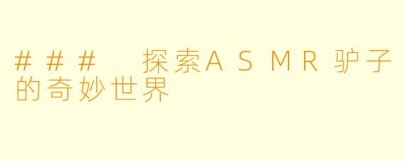 ### 探索ASMR驴子的奇妙世界
