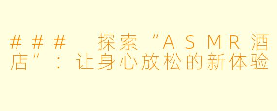 ### 探索“ASMR酒店”:让身心放松的新体验