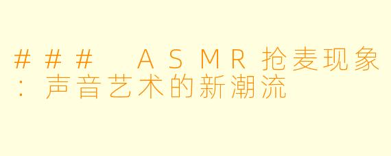 ### ASMR抢麦现象：声音艺术的新潮流