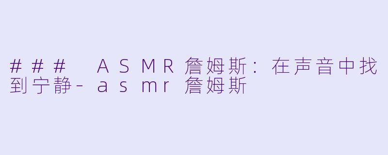 ### ASMR詹姆斯：在声音中找到宁静-asmr詹姆斯