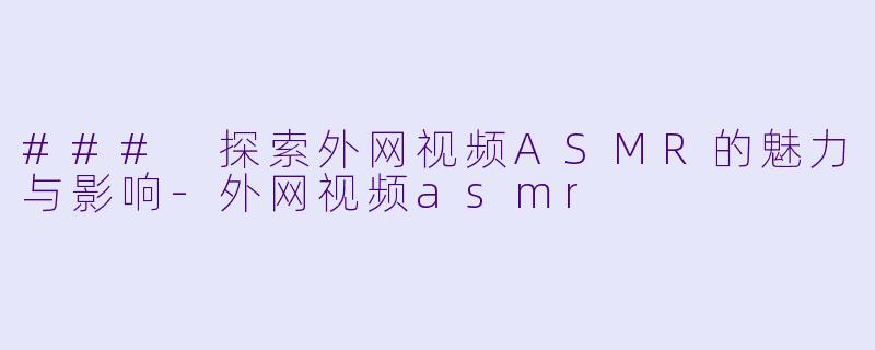 ### 探索外网视频ASMR的魅力与影响