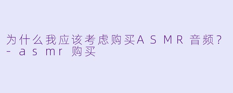 为什么我应该考虑购买ASMR音频？