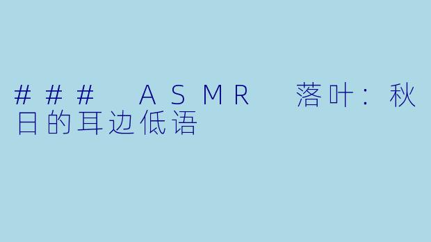 ### ASMR 落叶：秋日的耳边低语