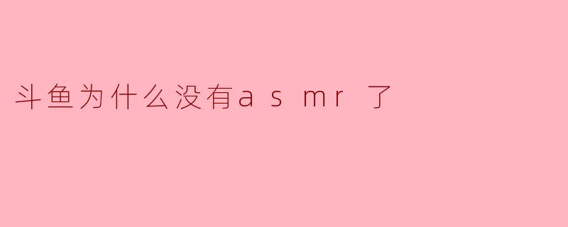 斗鱼为什么没有asmr了