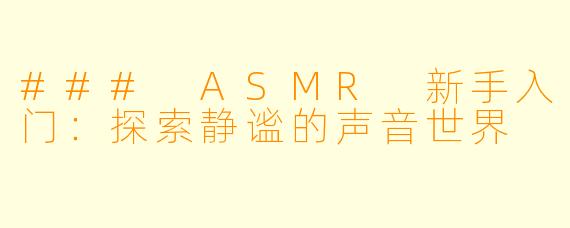 ### ASMR 新手入门：探索静谧的声音世界
