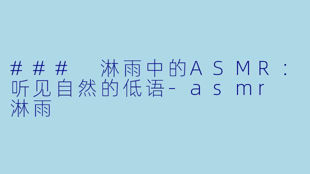 ### 淋雨中的ASMR：听见自然的低语-asmr 淋雨