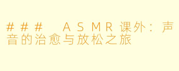 ### ASMR课外：声音的治愈与放松之旅