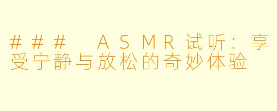 ### ASMR试听：享受宁静与放松的奇妙体验